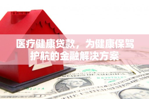 栖霞医疗健康贷款，为健康保驾护航的金融解决方案